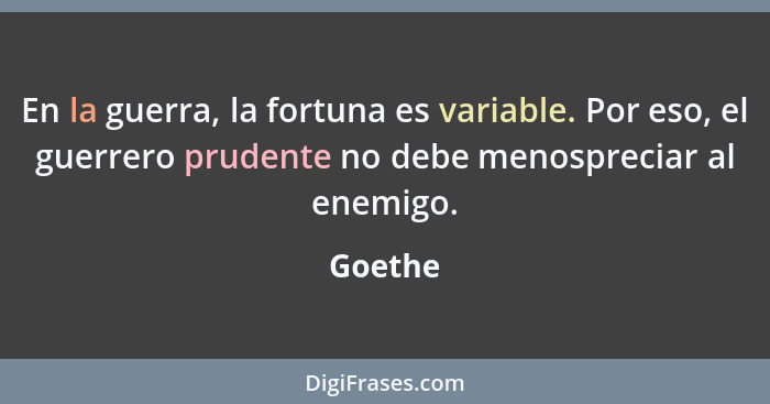 En la guerra, la fortuna es variable. Por eso, el guerrero prudente no debe menospreciar al enemigo.... - Goethe