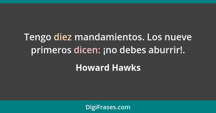 Tengo diez mandamientos. Los nueve primeros dicen: ¡no debes aburrir!.... - Howard Hawks