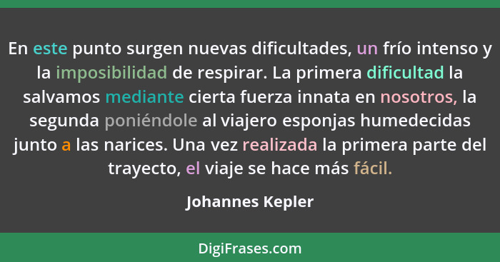 En este punto surgen nuevas dificultades, un frío intenso y la imposibilidad de respirar. La primera dificultad la salvamos mediante... - Johannes Kepler