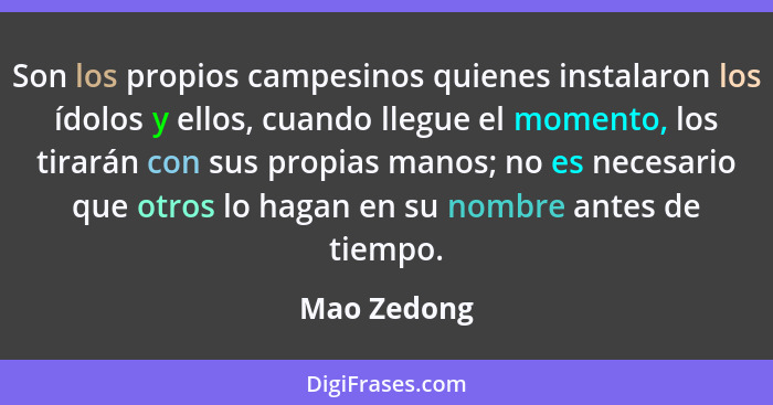 Son los propios campesinos quienes instalaron los ídolos y ellos, cuando llegue el momento, los tirarán con sus propias manos; no es nece... - Mao Zedong