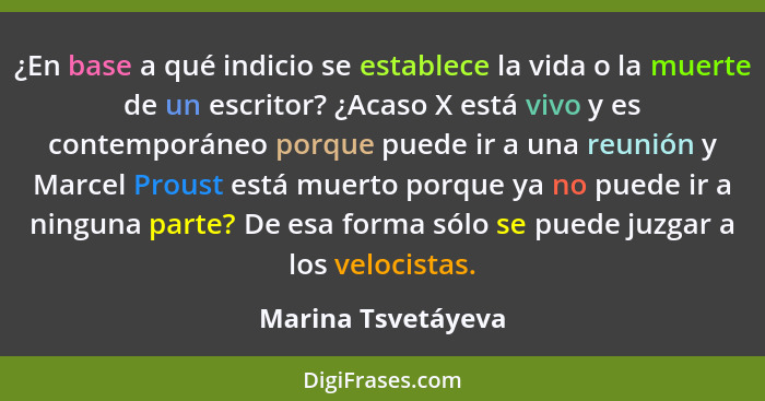 ¿En base a qué indicio se establece la vida o la muerte de un escritor? ¿Acaso X está vivo y es contemporáneo porque puede ir a un... - Marina Tsvetáyeva