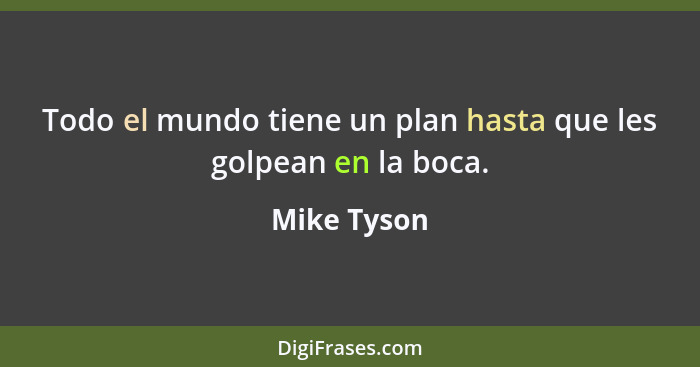 Todo el mundo tiene un plan hasta que les golpean en la boca.... - Mike Tyson