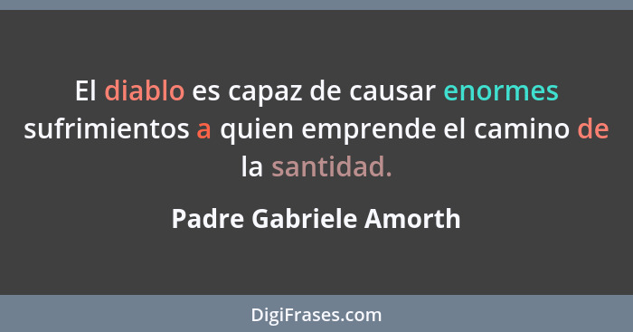 El diablo es capaz de causar enormes sufrimientos a quien emprende el camino de la santidad.... - Padre Gabriele Amorth