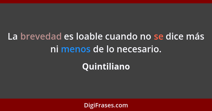 La brevedad es loable cuando no se dice más ni menos de lo necesario.... - Quintiliano