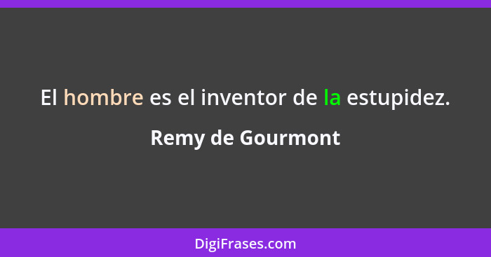 El hombre es el inventor de la estupidez.... - Remy de Gourmont