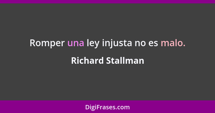 Romper una ley injusta no es malo.... - Richard Stallman
