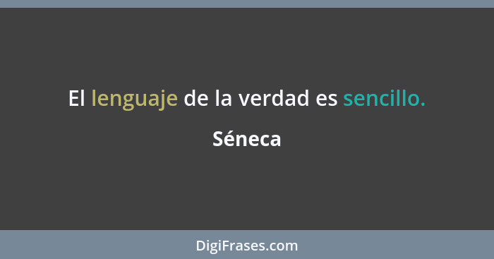 El lenguaje de la verdad es sencillo.... - Séneca