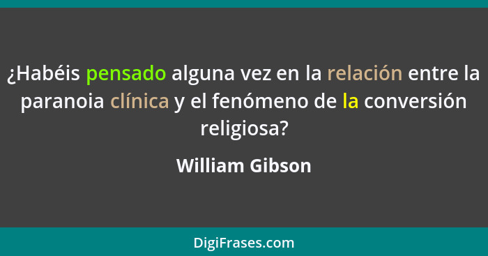 ¿Habéis pensado alguna vez en la relación entre la paranoia clínica y el fenómeno de la conversión religiosa?... - William Gibson