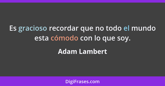 Es gracioso recordar que no todo el mundo esta cómodo con lo que soy.... - Adam Lambert