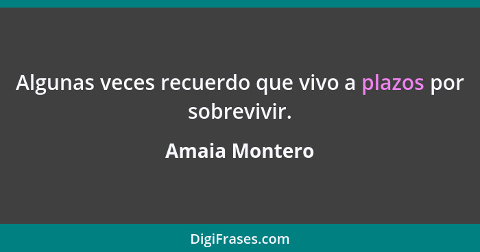 Algunas veces recuerdo que vivo a plazos por sobrevivir.... - Amaia Montero