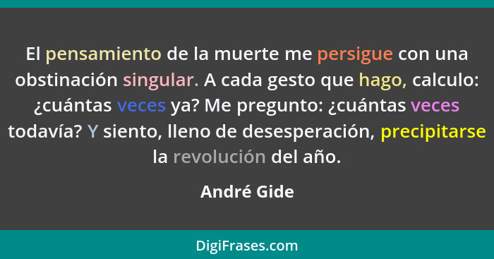 El pensamiento de la muerte me persigue con una obstinación singular. A cada gesto que hago, calculo: ¿cuántas veces ya? Me pregunto: ¿cu... - André Gide