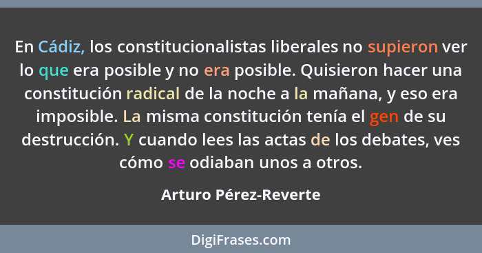 En Cádiz, los constitucionalistas liberales no supieron ver lo que era posible y no era posible. Quisieron hacer una constituci... - Arturo Pérez-Reverte