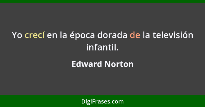 Yo crecí en la época dorada de la televisión infantil.... - Edward Norton