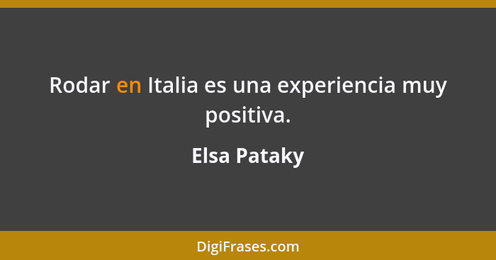 Rodar en Italia es una experiencia muy positiva.... - Elsa Pataky