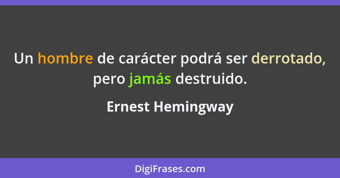 Un hombre de carácter podrá ser derrotado, pero jamás destruido.... - Ernest Hemingway