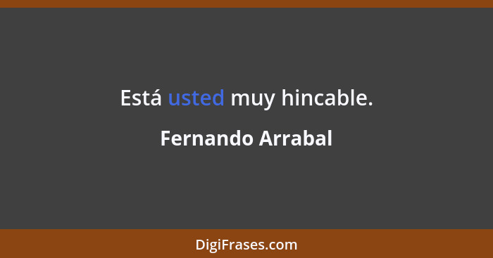 Está usted muy hincable.... - Fernando Arrabal