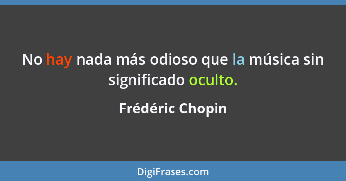 No hay nada más odioso que la música sin significado oculto.... - Frédéric Chopin