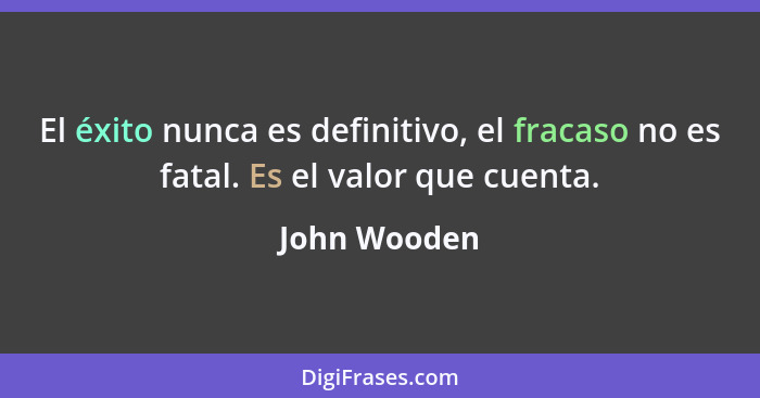 El éxito nunca es definitivo, el fracaso no es fatal. Es el valor que cuenta.... - John Wooden