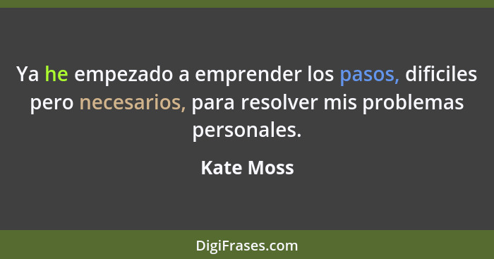 Ya he empezado a emprender los pasos, dificiles pero necesarios, para resolver mis problemas personales.... - Kate Moss