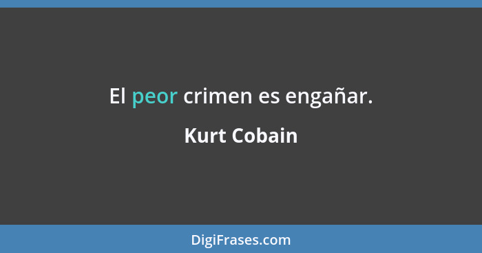 El peor crimen es engañar.... - Kurt Cobain