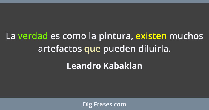 La verdad es como la pintura, existen muchos artefactos que pueden diluirla.... - Leandro Kabakian