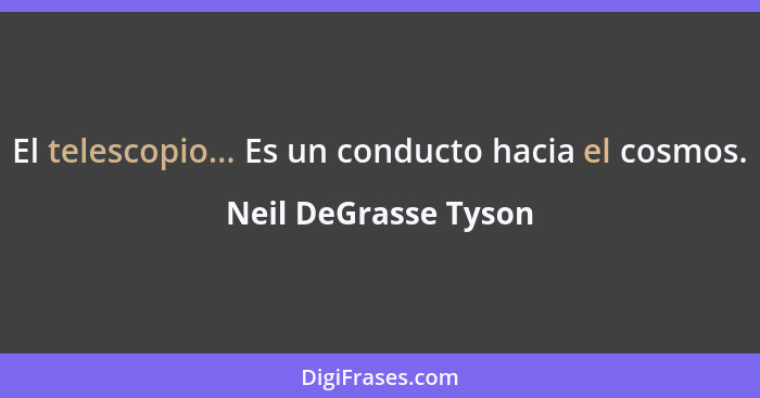 El telescopio... Es un conducto hacia el cosmos.... - Neil DeGrasse Tyson