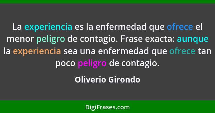 La experiencia es la enfermedad que ofrece el menor peligro de contagio. Frase exacta: aunque la experiencia sea una enfermedad que... - Oliverio Girondo