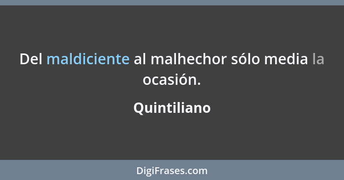 Del maldiciente al malhechor sólo media la ocasión.... - Quintiliano