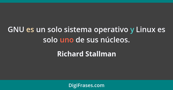 GNU es un solo sistema operativo y Linux es solo uno de sus núcleos.... - Richard Stallman