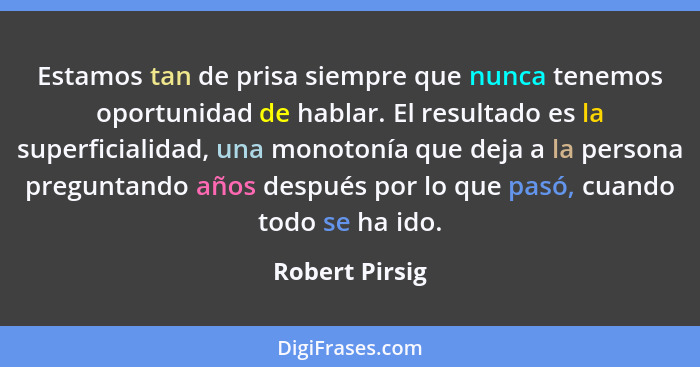 Estamos tan de prisa siempre que nunca tenemos oportunidad de hablar. El resultado es la superficialidad, una monotonía que deja a la... - Robert Pirsig