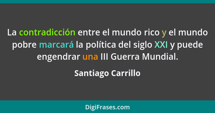 La contradicción entre el mundo rico y el mundo pobre marcará la política del siglo XXI y puede engendrar una III Guerra Mundial.... - Santiago Carrillo