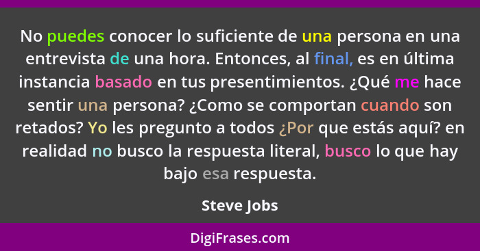 No puedes conocer lo suficiente de una persona en una entrevista de una hora. Entonces, al final, es en última instancia basado en tus pr... - Steve Jobs