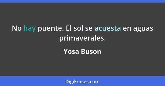 No hay puente. El sol se acuesta en aguas primaverales.... - Yosa Buson