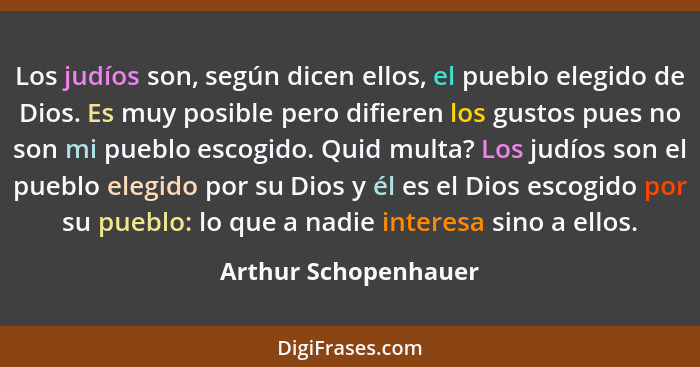 Los judíos son, según dicen ellos, el pueblo elegido de Dios. Es muy posible pero difieren los gustos pues no son mi pueblo esco... - Arthur Schopenhauer