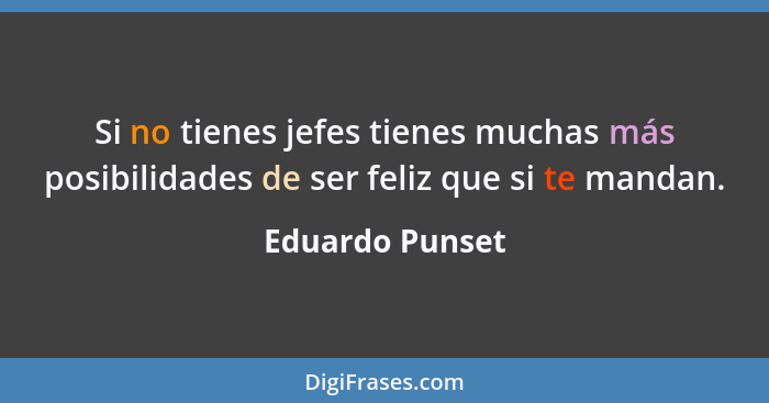 Si no tienes jefes tienes muchas más posibilidades de ser feliz que si te mandan.... - Eduardo Punset