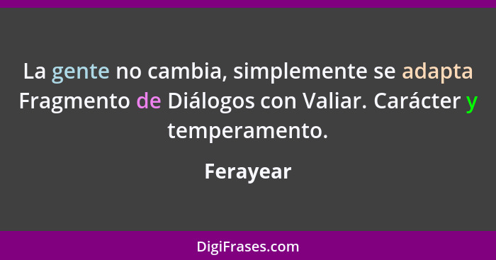 La gente no cambia, simplemente se adapta Fragmento de Diálogos con Valiar. Carácter y temperamento.... - Ferayear