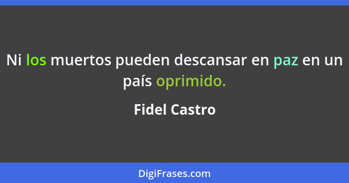 Ni los muertos pueden descansar en paz en un país oprimido.... - Fidel Castro