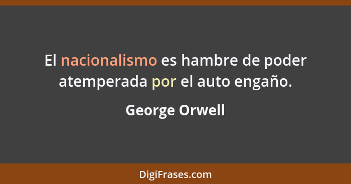 El nacionalismo es hambre de poder atemperada por el auto engaño.... - George Orwell