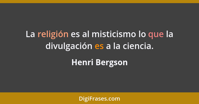 La religión es al misticismo lo que la divulgación es a la ciencia.... - Henri Bergson