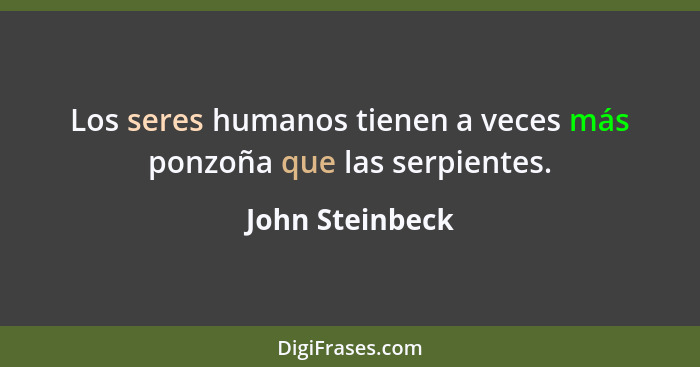 Los seres humanos tienen a veces más ponzoña que las serpientes.... - John Steinbeck