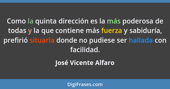 Como la quinta dirección es la más poderosa de todas y la que contiene más fuerza y sabiduría, prefirió situarla donde no pudies... - José Vicente Alfaro