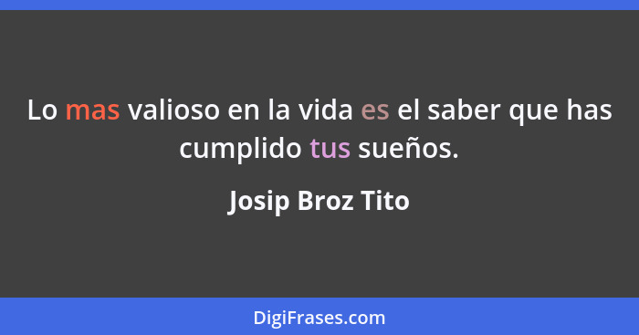 Lo mas valioso en la vida es el saber que has cumplido tus sueños.... - Josip Broz Tito