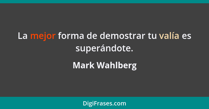 La mejor forma de demostrar tu valía es superándote.... - Mark Wahlberg