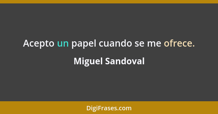 Acepto un papel cuando se me ofrece.... - Miguel Sandoval