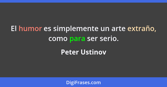 El humor es simplemente un arte extraño, como para ser serio.... - Peter Ustinov