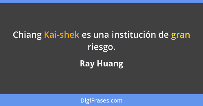 Chiang Kai-shek es una institución de gran riesgo.... - Ray Huang