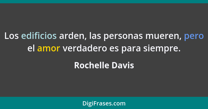 Los edificios arden, las personas mueren, pero el amor verdadero es para siempre.... - Rochelle Davis