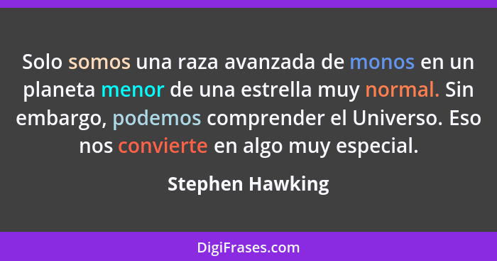 Solo somos una raza avanzada de monos en un planeta menor de una estrella muy normal. Sin embargo, podemos comprender el Universo. E... - Stephen Hawking