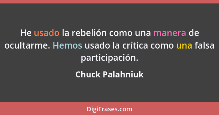 He usado la rebelión como una manera de ocultarme. Hemos usado la crítica como una falsa participación.... - Chuck Palahniuk