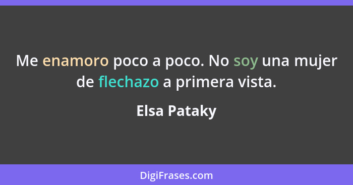 Me enamoro poco a poco. No soy una mujer de flechazo a primera vista.... - Elsa Pataky